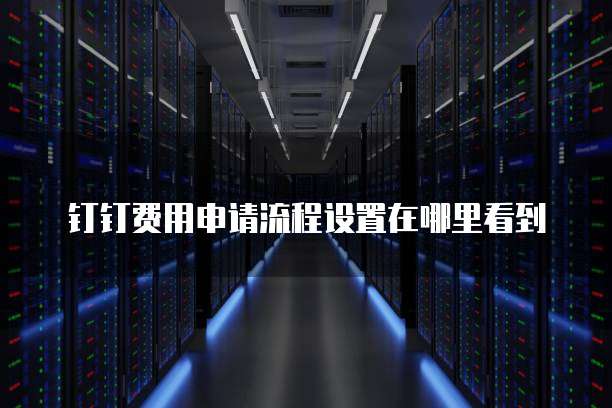 钉钉费用申请流程设置在哪里看到