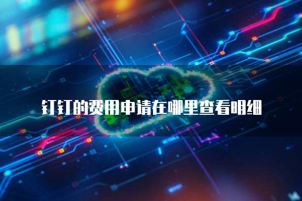 钉钉的费用申请在哪里查看明细