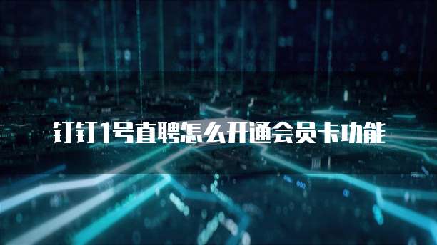 钉钉1号直聘怎么开通会员卡功能
