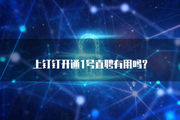 上钉钉开通1号直聘有用吗？