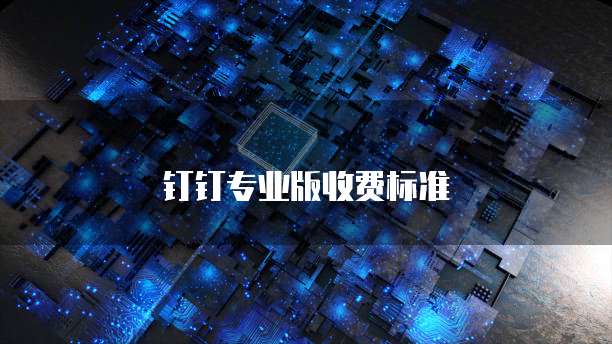 钉钉专业版收费标准