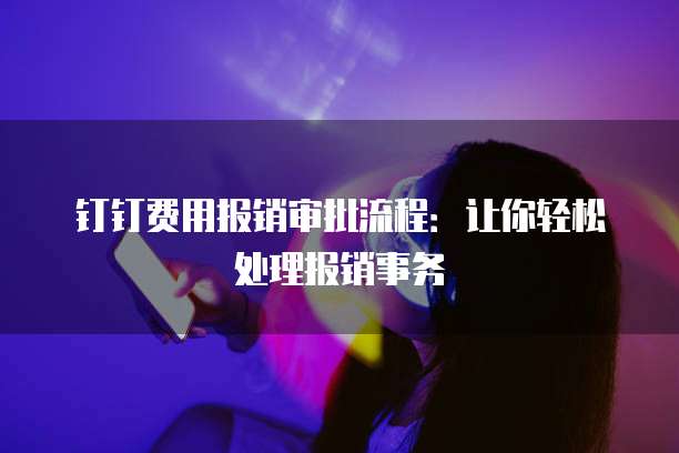 钉钉费用报销审批流程:让你轻松处理报销事务