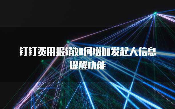 钉钉费用报销如何增加发起人信息提醒功能