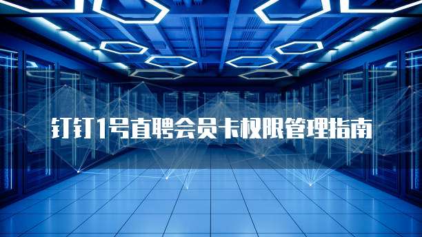钉钉1号直聘会员卡权限管理指南