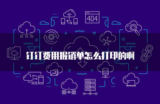 钉钉费用报销单怎么打印的啊