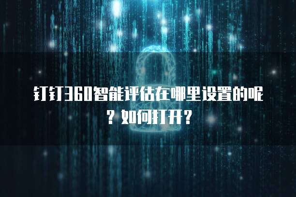 钉钉360智能评估在哪里设置的呢?如何打开?