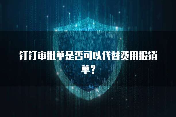 钉钉审批单是否可以代替费用报销单?