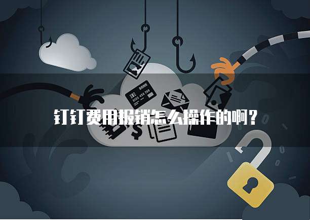 钉钉费用报销怎么操作的啊?