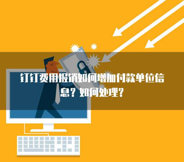 钉钉费用报销如何增加付款单位信息？如何处理？