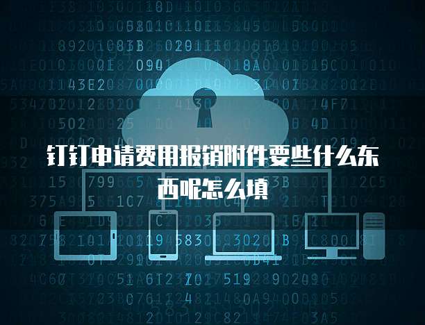 钉钉申请费用报销附件要些什么东西呢怎么填