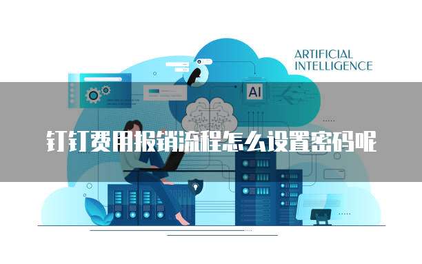 钉钉费用报销流程怎么设置密码呢
