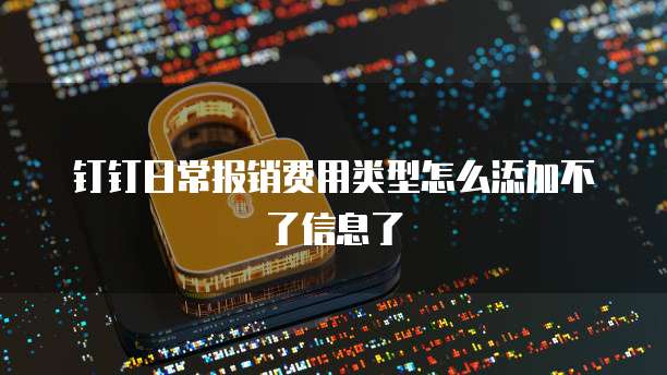 钉钉日常报销费用类型怎么添加不了信息了