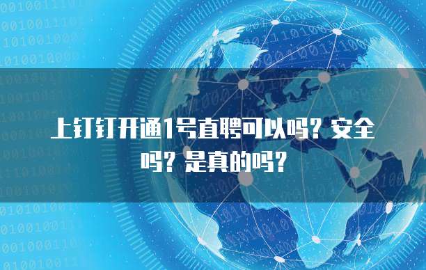 上钉钉开通1号直聘可以吗?安全吗?是真的吗?