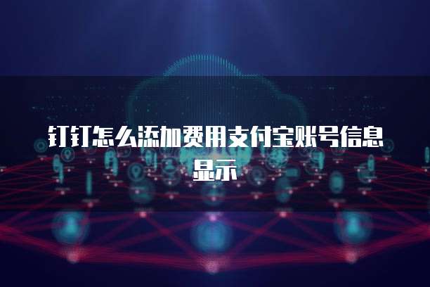 钉钉怎么添加费用支付宝账号信息显示