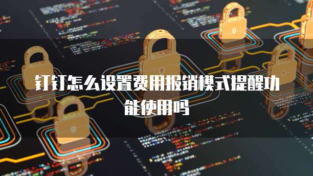 钉钉怎么设置费用报销模式提醒功能使用吗