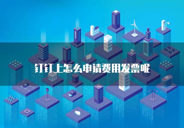 钉钉上怎么申请费用发票呢
