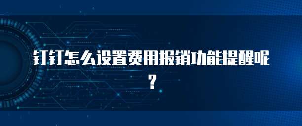 钉钉怎么设置费用报销功能提醒呢?