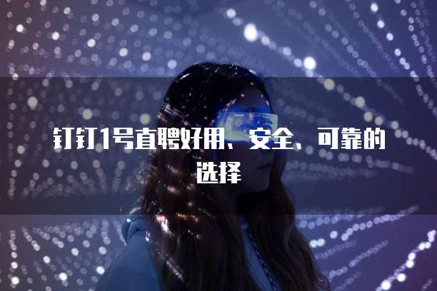 钉钉1号直聘好用、安全、可靠的选择