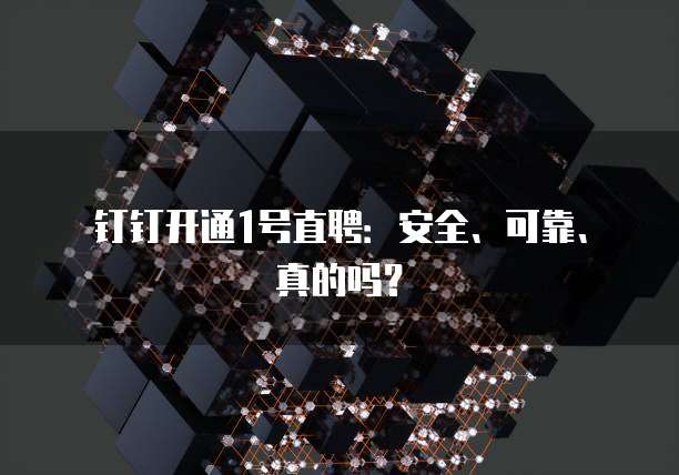 钉钉开通1号直聘:安全、可靠、真的吗?