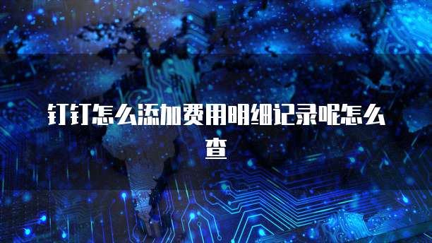 钉钉怎么添加费用明细记录呢怎么查