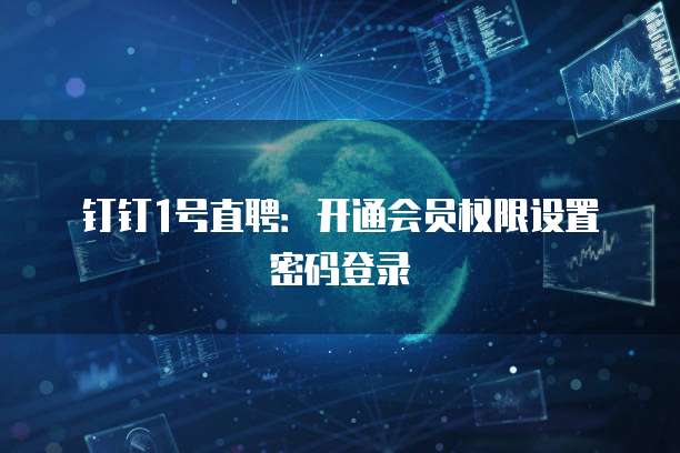 钉钉1号直聘:开通会员权限设置密码登录
