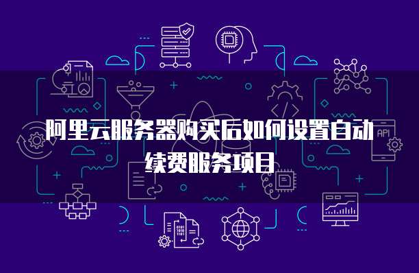 阿里云服务器购买后如何设置自动续费服务项目