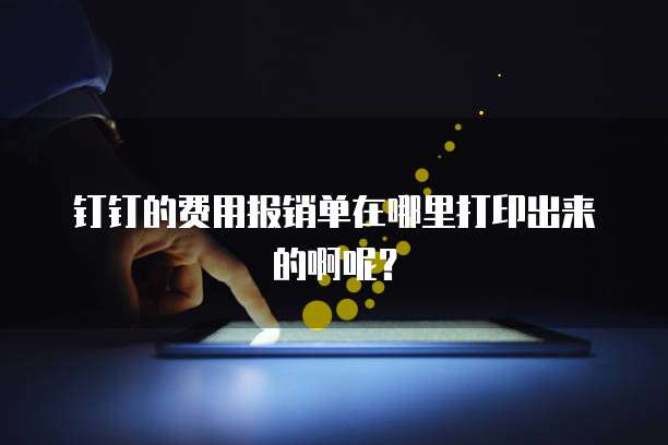 钉钉的费用报销单在哪里打印出来的啊呢?