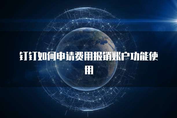 钉钉如何申请费用报销账户功能使用