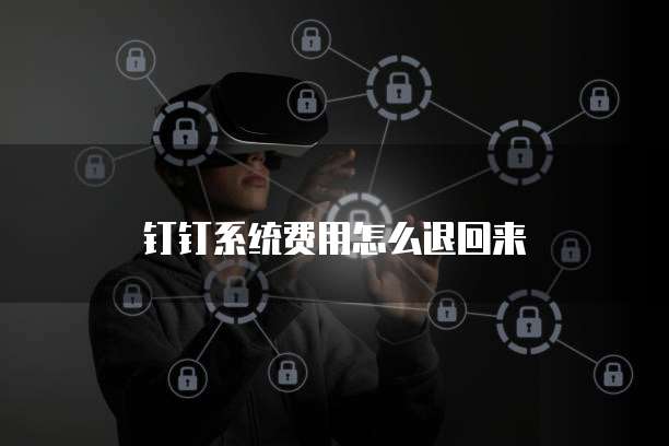 钉钉系统费用怎么退回来