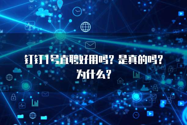 钉钉1号直聘好用吗?是真的吗?为什么?