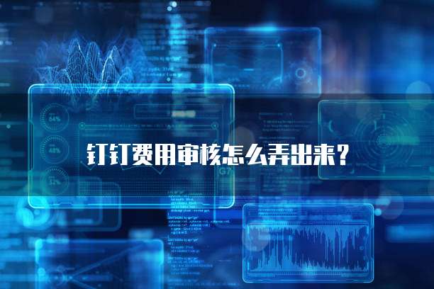 钉钉费用审核怎么弄出来?