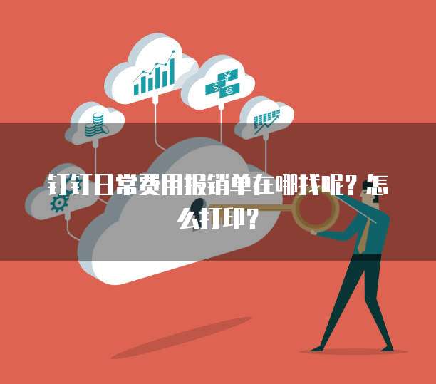 钉钉日常费用报销单在哪找呢?怎么打印?