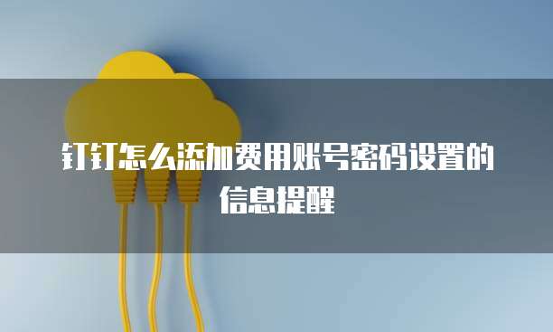 钉钉怎么添加费用账号密码设置的信息提醒