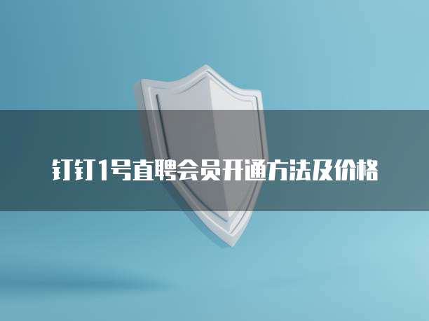 钉钉1号直聘会员开通方法及价格