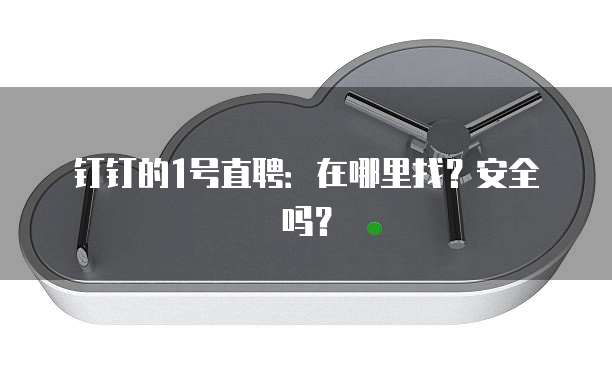 钉钉的1号直聘:在哪里找?安全吗?