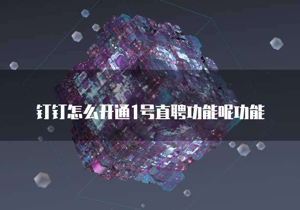 钉钉怎么开通1号直聘功能呢功能