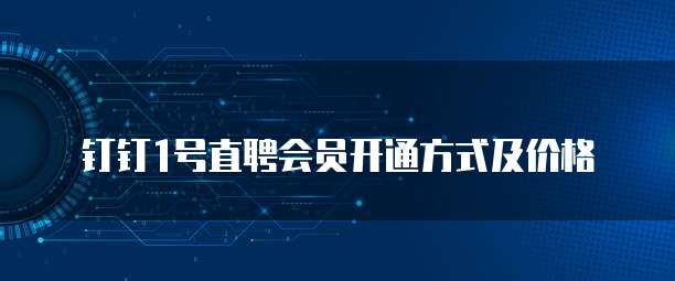钉钉1号直聘会员开通方式及价格