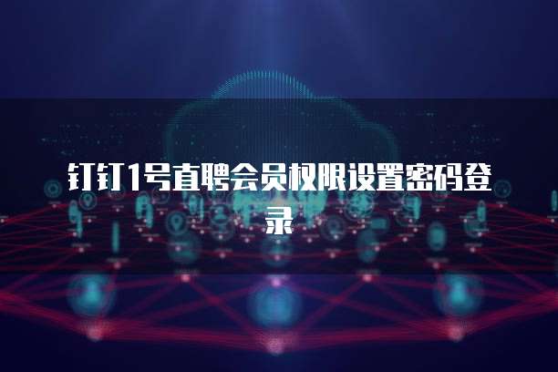 钉钉1号直聘会员权限设置密码登录