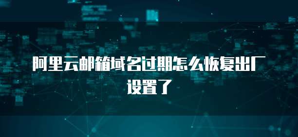 阿里云邮箱域名过期怎么恢复出厂设置了