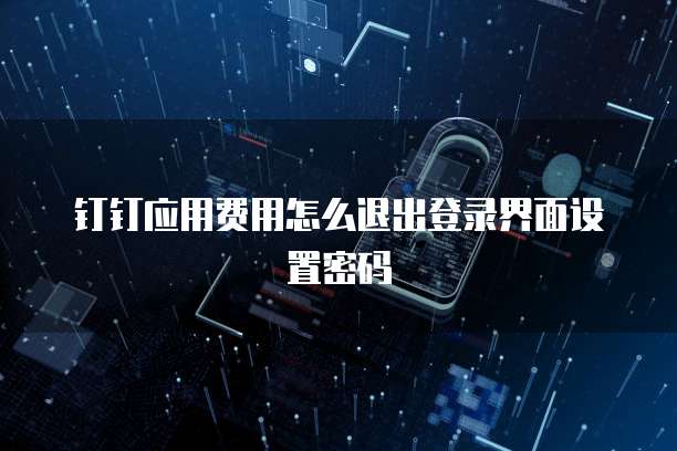 钉钉应用费用怎么退出登录界面设置密码
