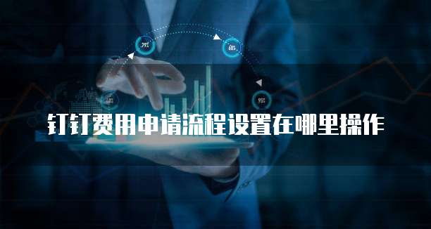 钉钉费用申请流程设置在哪里操作