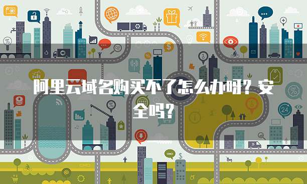 阿里云域名购买不了怎么办呀?安全吗?