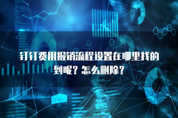 钉钉费用报销流程设置在哪里找的到呢?怎么删除?