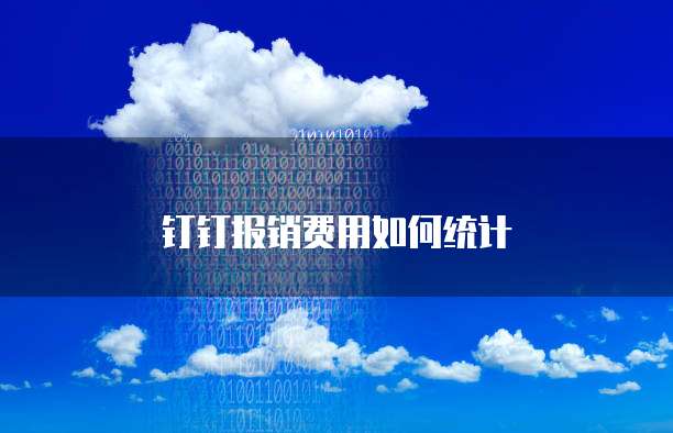 钉钉报销费用如何统计