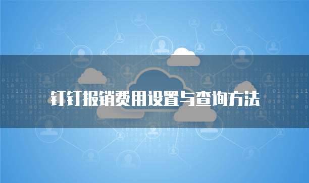钉钉报销费用设置与查询方法