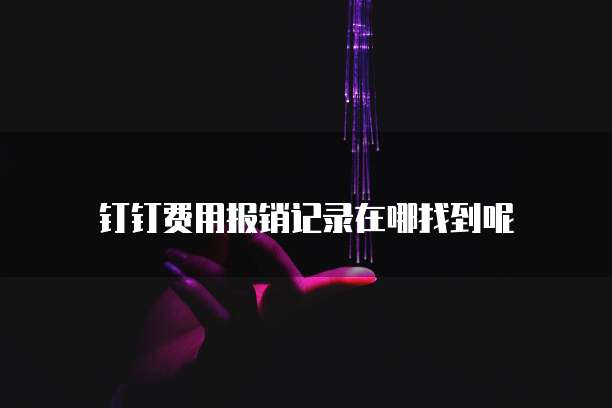 钉钉费用报销记录在哪找到呢