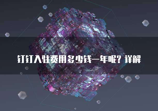 钉钉入驻费用多少钱一年呢?详解