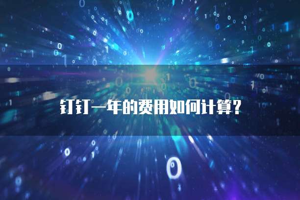 钉钉一年的费用如何计算?