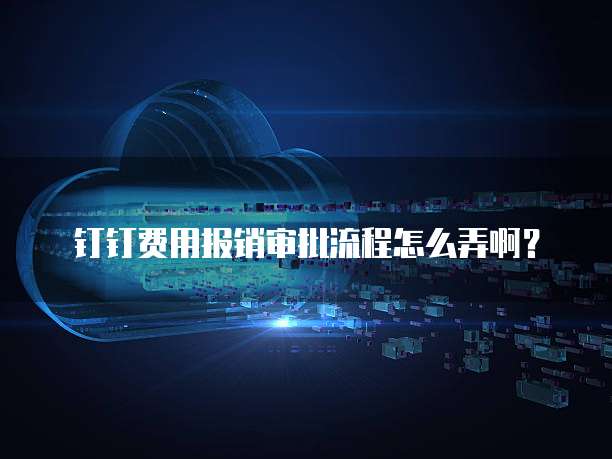 钉钉费用报销审批流程怎么弄啊?