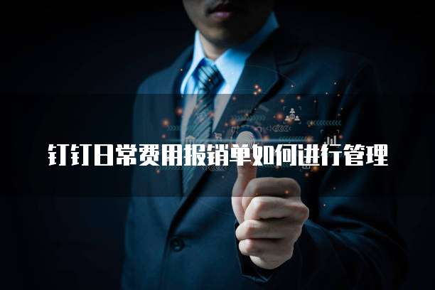 钉钉日常费用报销单如何进行管理